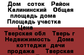 Дом 7 соток › Район ­ Калининский › Общая площадь дома ­ 98 › Площадь участка ­ 7 › Цена ­ 3 500 000 - Тверская обл., Тверь г. Недвижимость » Дома, коттеджи, дачи продажа   . Тверская обл.,Тверь г.